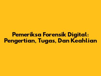Pemeriksa Forensik Digital: Pengertian, Tugas, Dan Keahlian