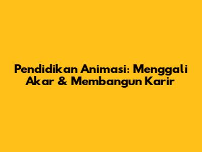 Pendidikan Animasi: Menggali Akar & Membangun Karir