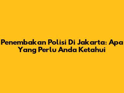 Penembakan Polisi Di Jakarta: Apa Yang Perlu Anda Ketahui