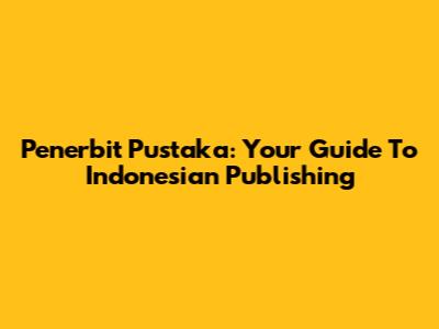 Penerbit Pustaka: Your Guide To Indonesian Publishing