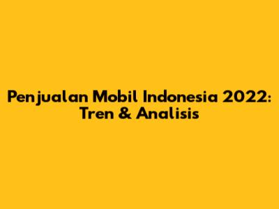 Penjualan Mobil Indonesia 2022: Tren & Analisis