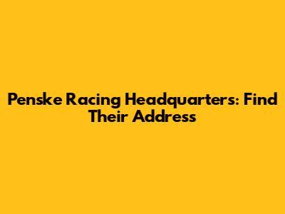 Penske Racing Headquarters: Find Their Address