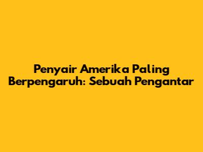 Penyair Amerika Paling Berpengaruh: Sebuah Pengantar
