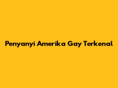 Penyanyi Amerika Gay Terkenal