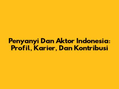 Penyanyi Dan Aktor Indonesia: Profil, Karier, Dan Kontribusi