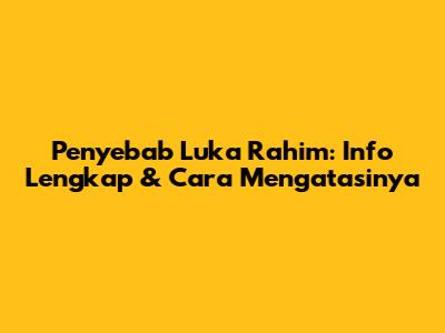 Penyebab Luka Rahim: Info Lengkap & Cara Mengatasinya