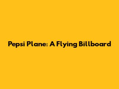 Pepsi Plane: A Flying Billboard