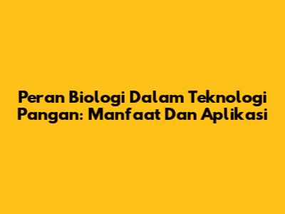 Peran Biologi Dalam Teknologi Pangan: Manfaat Dan Aplikasi
