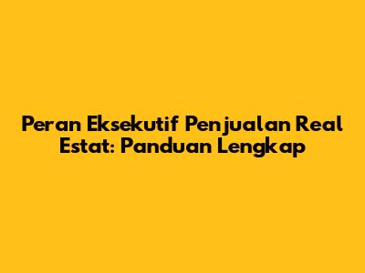 Peran Eksekutif Penjualan Real Estat: Panduan Lengkap