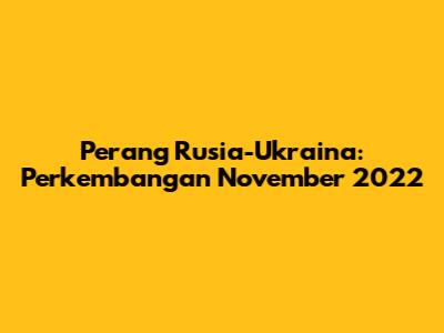 Perang Rusia-Ukraina: Perkembangan November 2022
