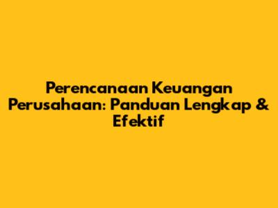 Perencanaan Keuangan Perusahaan: Panduan Lengkap & Efektif