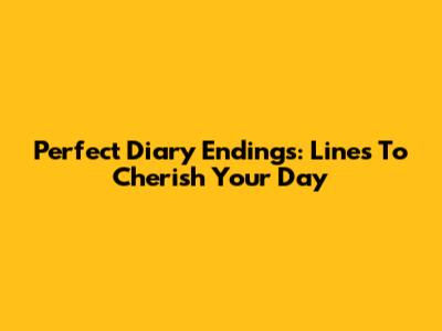Perfect Diary Endings: Lines To Cherish Your Day