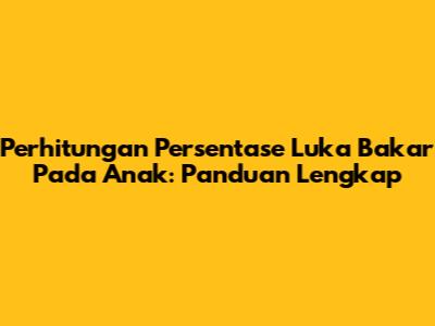 Perhitungan Persentase Luka Bakar Pada Anak: Panduan Lengkap