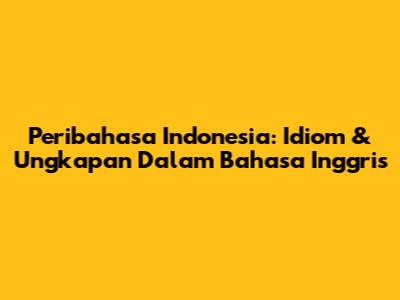 Peribahasa Indonesia: Idiom & Ungkapan Dalam Bahasa Inggris