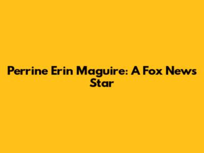 Perrine Erin Maguire: A Fox News Star