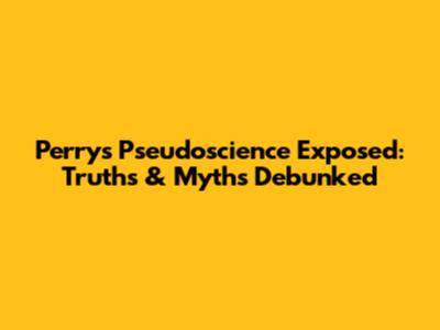Perry's Pseudoscience Exposed: Truths & Myths Debunked