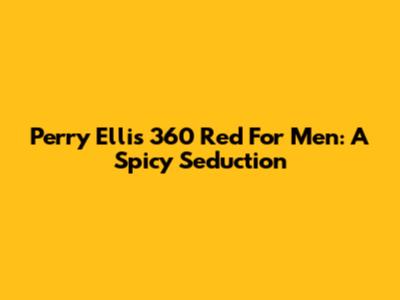 Perry Ellis 360 Red For Men: A Spicy Seduction
