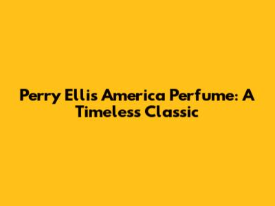 Perry Ellis America Perfume: A Timeless Classic