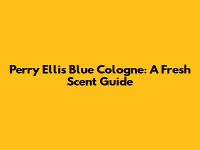 Perry Ellis Blue Cologne: A Fresh Scent Guide