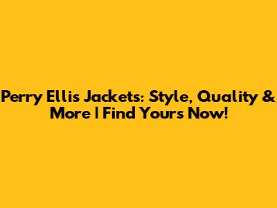 Perry Ellis Jackets: Style, Quality & More | Find Yours Now!