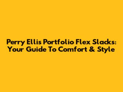 Perry Ellis Portfolio Flex Slacks: Your Guide To Comfort & Style