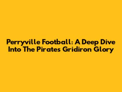 Perryville Football: A Deep Dive Into The Pirates' Gridiron Glory