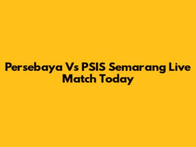 Persebaya Vs PSIS Semarang Live Match Today