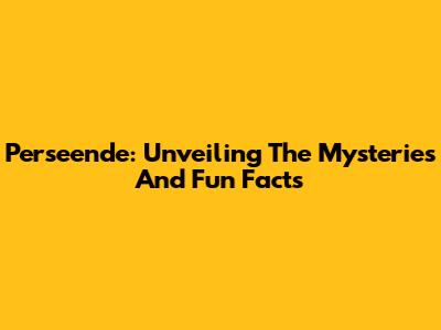 Perseende: Unveiling The Mysteries And Fun Facts