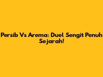 Persib Vs Arema: Duel Sengit Penuh Sejarah!