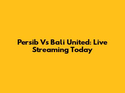 Persib Vs Bali United: Live Streaming Today