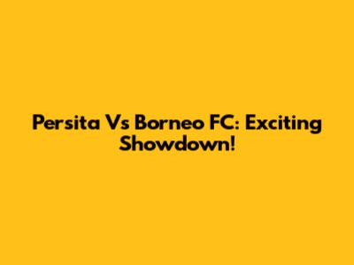 Persita Vs Borneo FC: Exciting Showdown!