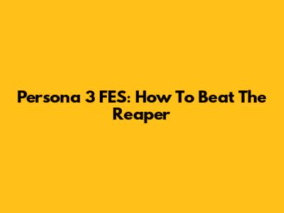 Persona 3 FES: How To Beat The Reaper