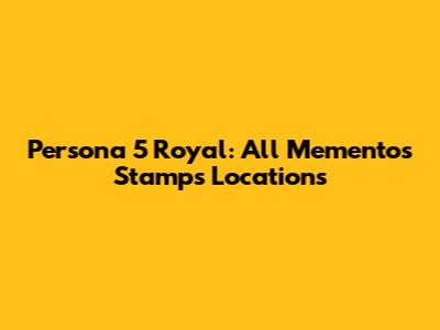Persona 5 Royal: All Mementos Stamps Locations
