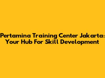 Pertamina Training Center Jakarta: Your Hub For Skill Development