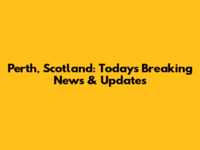 Perth, Scotland: Today's Breaking News & Updates