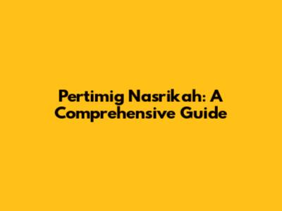 Pertimig Nasrikah: A Comprehensive Guide