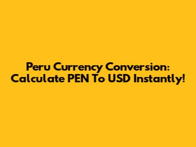Peru Currency Conversion: Calculate PEN To USD Instantly!