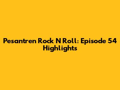Pesantren Rock N Roll: Episode 54 Highlights