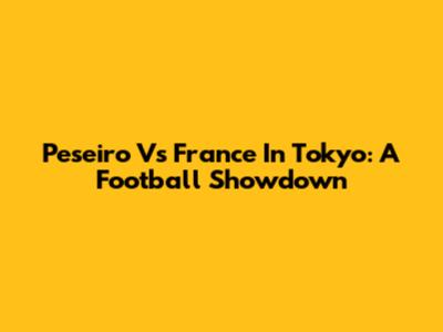 Peseiro Vs France In Tokyo: A Football Showdown