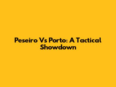 Peseiro Vs Porto: A Tactical Showdown