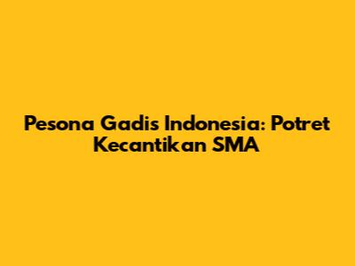 Pesona Gadis Indonesia: Potret Kecantikan SMA