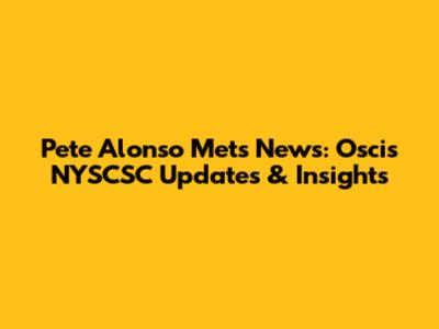 Pete Alonso Mets News: Oscis NYSCSC Updates & Insights