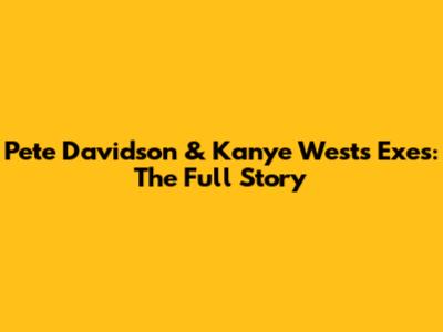 Pete Davidson & Kanye West's Exes: The Full Story