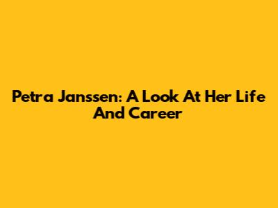 Petra Janssen: A Look At Her Life And Career