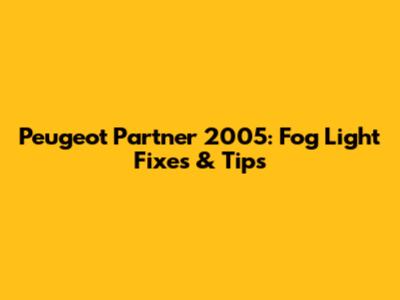 Peugeot Partner 2005: Fog Light Fixes & Tips
