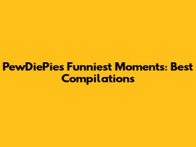 PewDiePie's Funniest Moments: Best Compilations