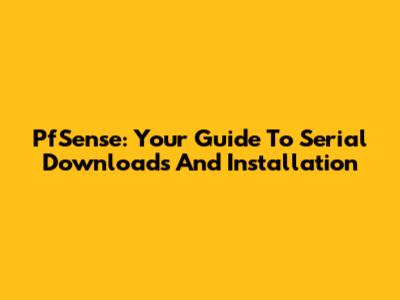 PfSense: Your Guide To Serial Downloads And Installation