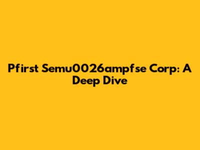 Pfirst Semu0026ampfse Corp: A Deep Dive