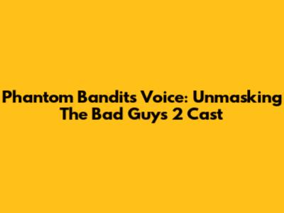 Phantom Bandit's Voice: Unmasking The Bad Guys 2 Cast