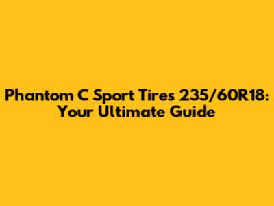 Phantom C Sport Tires 235/60R18: Your Ultimate Guide